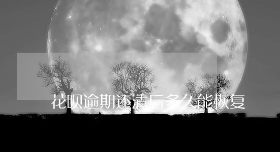花呗逾期还清后多久能恢复 花呗逾期还清后多久能恢复