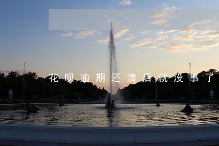 花呗逾期还清后就没事了吧 花呗逾期还清后就没事了吧