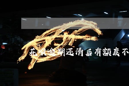 花呗逾期还清后有额度不能用 花呗逾期还清后有额度不能用