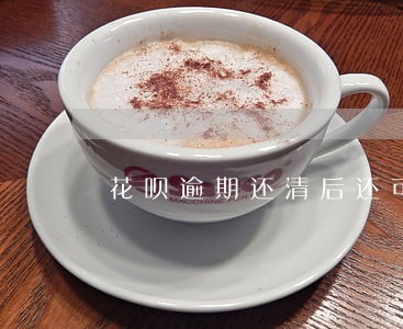 花呗逾期还清后还可以再用吗 花呗逾期还清后还可以再用吗