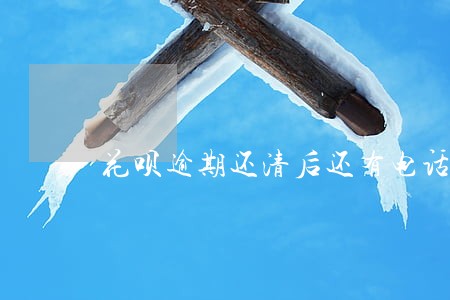花呗逾期还清后还有电话催债么