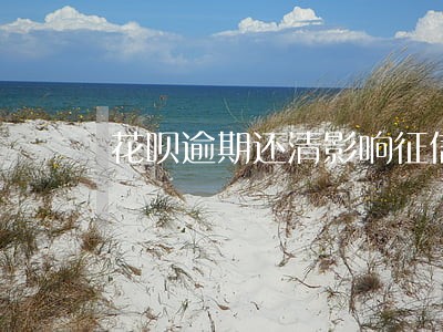 花呗逾期还清影响征信 花呗逾期还清影响征信
