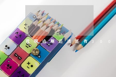 花呗逾期还清还有3000分期 花呗逾期还清还有3000分期
