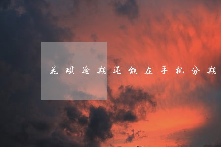 花呗逾期还能在手机分期了吗 花呗逾期还能在手机分期了吗