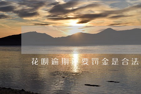 花呗逾期还要罚金是合法吗 花呗逾期还要罚金是合法吗