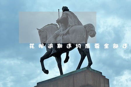 花呗逾期违约后要全部还清 花呗逾期违约后要全部还清