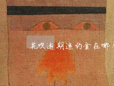 花呗逾期违约金在哪看 花呗逾期违约金在哪看