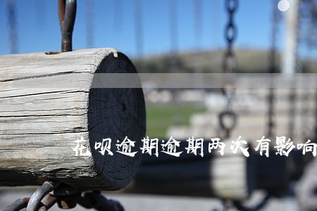 花呗逾期逾期两次有影响吗 花呗逾期逾期两次有影响吗