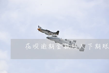 花呗逾期金额转入下期账单 花呗逾期金额转入下期账单