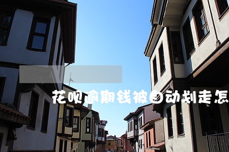 花呗逾期钱被自动划走怎么取消 花呗逾期钱被自动划走怎么取消