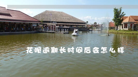 花呗逾期长时间后会怎么样 花呗逾期长时间后会怎么样