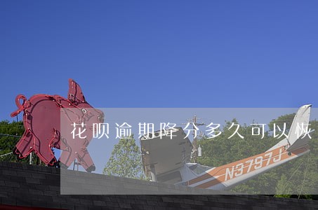 花呗逾期降分多久可以恢复 花呗逾期降分多久可以恢复