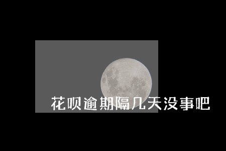 花呗逾期隔几天没事吧 花呗逾期隔几天没事吧
