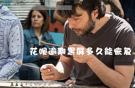 花呗逾期黑屏多久能恢复 花呗逾期黑屏多久能恢复