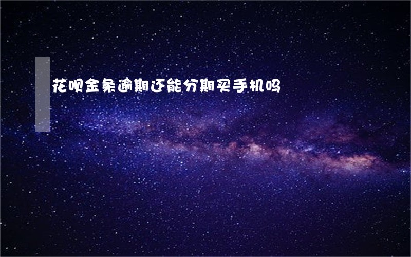 花呗金条逾期还能分期买手机吗 花呗金条逾期还能分期买手机吗