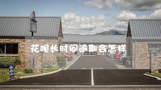 花呗长时间逾期会怎样 花呗长时间逾期会怎样