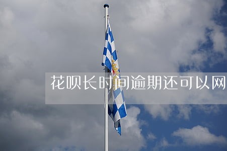 花呗长时间逾期还可以网贷吗 花呗长时间逾期还可以网贷吗