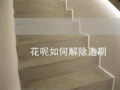 花呢如何解除逾期 花呢如何解除逾期