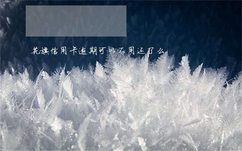 花旗信用卡逾期可以不用还了么 花旗信用卡逾期可以不用还了么