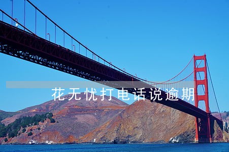 花无忧打电话说逾期 花无忧打电话说逾期