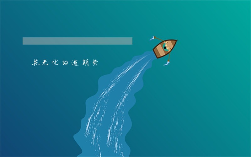 花无忧的逾期费 花无忧的逾期费