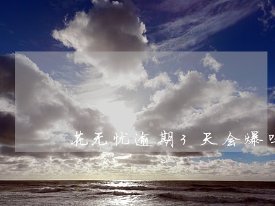 花无忧逾期3天会爆吗