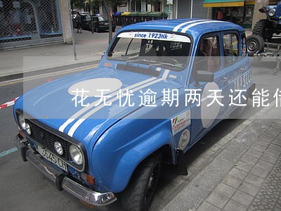 花无忧逾期两天还能借么 花无忧逾期两天还能借么