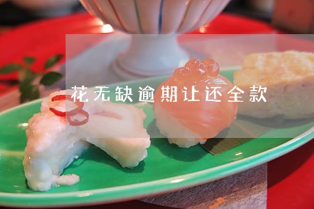 花无缺逾期让还全款 花无缺逾期让还全款