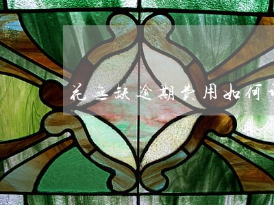 花无缺逾期费用如何计算 花无缺逾期费用如何计算