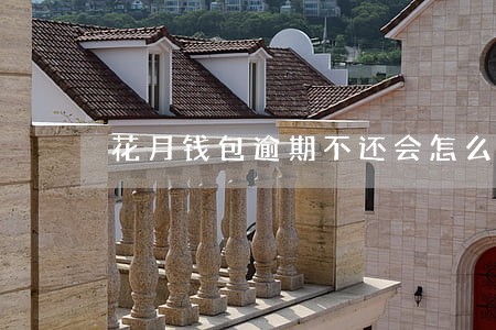 花月钱包逾期不还会怎么样 花月钱包逾期不还会怎么样
