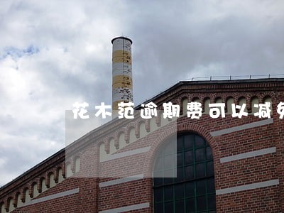 花木范逾期费可以减免吗 花木范逾期费可以减免吗