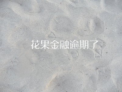 花果金融逾期了 花果金融逾期了