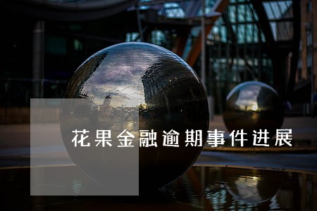 花果金融逾期事件进展 花果金融逾期事件进展