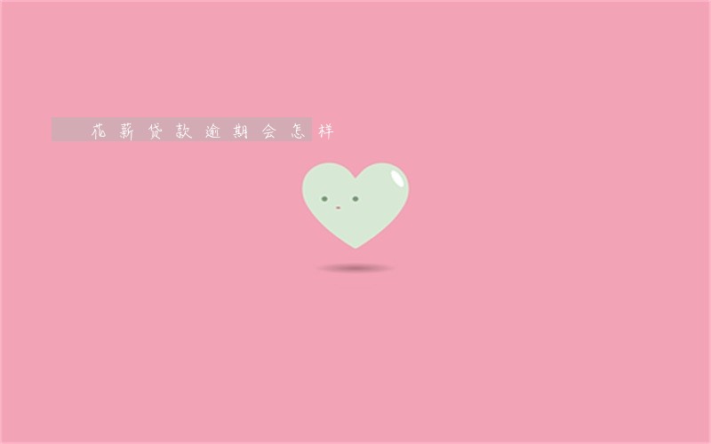 花薪贷款逾期会怎样 花薪贷款逾期会怎样