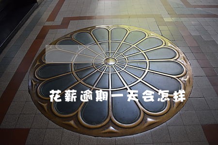 花薪逾期一天会怎样 花薪逾期一天会怎样