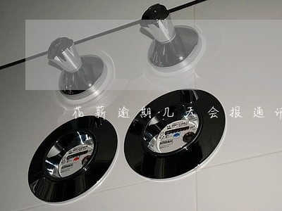 花薪逾期几天会报通讯录 花薪逾期几天会报通讯录
