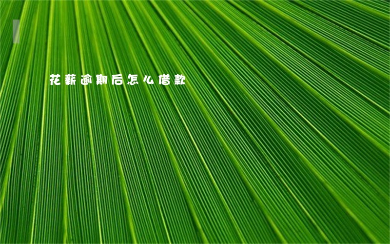 花薪逾期后怎么借款 花薪逾期后怎么借款