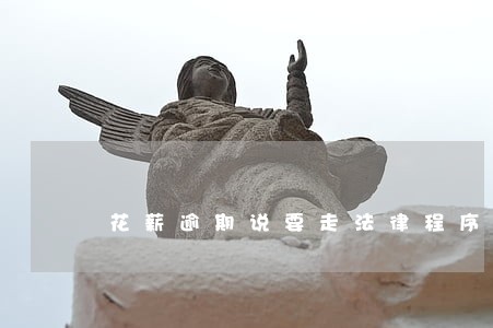 花薪逾期说要走法律程序 花薪逾期说要走法律程序