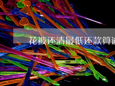 花被还清最低还款算逾期吗 花被还清最低还款算逾期吗