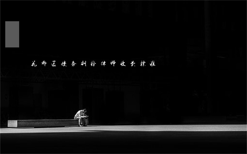 花都区债务纠纷律师收费标准 花都区债务纠纷律师收费标准