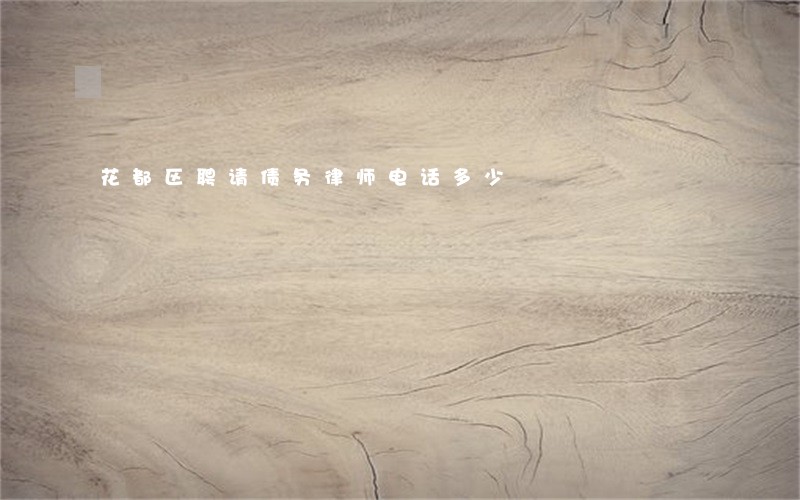 花都区聘请债务律师电话多少 花都区聘请债务律师电话多少