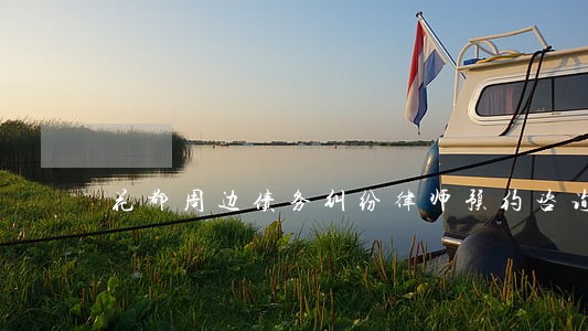 花都周边债务纠纷律师预约咨询 花都周边债务纠纷律师预约咨询
