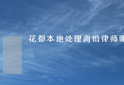 花都本地处理离婚律师哪家强 花都本地处理离婚律师哪家强
