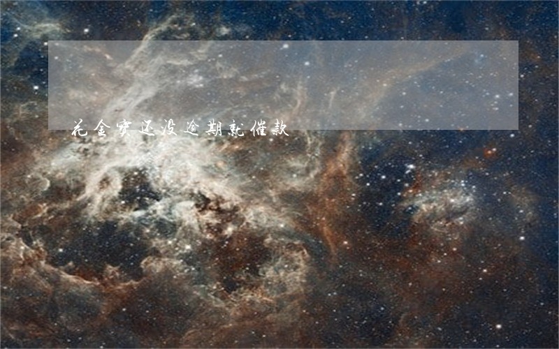 花金宝还没逾期就催款 花金宝还没逾期就催款
