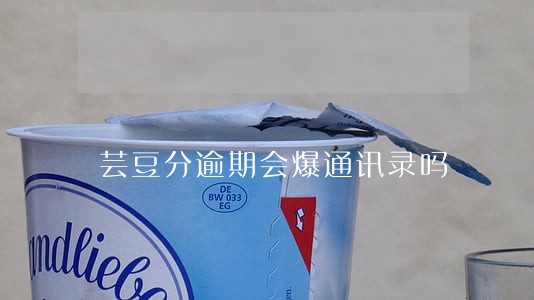 芸豆分逾期会爆通讯录吗 芸豆分逾期会爆通讯录吗