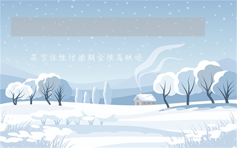 苏宁任性付逾期会限高铁吗 苏宁任性付逾期会限高铁吗