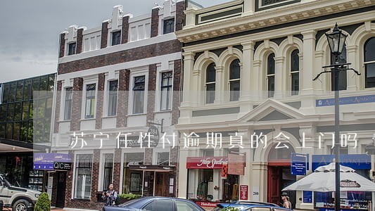 苏宁任性付逾期真的会上门吗 苏宁任性付逾期真的会上门吗