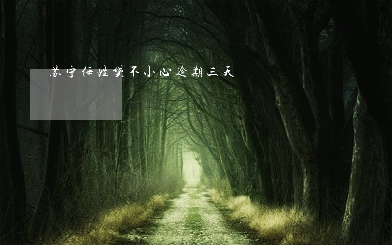 苏宁任性贷不小心逾期三天 苏宁任性贷不小心逾期三天