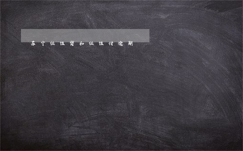 苏宁任性贷和任性付逾期 苏宁任性贷和任性付逾期