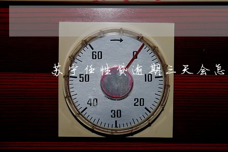 苏宁任性贷逾期三天会怎么样 苏宁任性贷逾期三天会怎么样